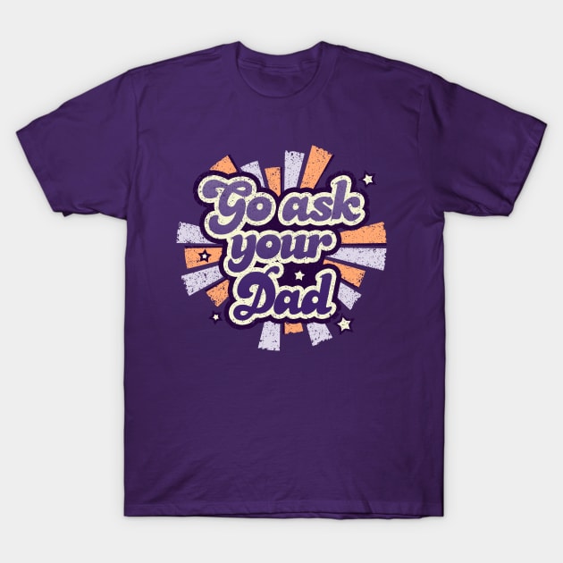 Go ask your dad T-Shirt by NMdesign